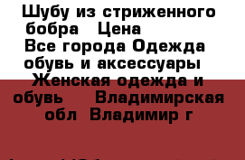 Шубу из стриженного бобра › Цена ­ 25 000 - Все города Одежда, обувь и аксессуары » Женская одежда и обувь   . Владимирская обл.,Владимир г.